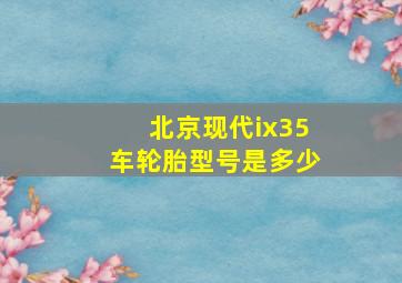 北京现代ix35车轮胎型号是多少