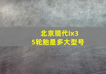 北京现代ix35轮胎是多大型号