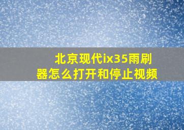 北京现代ix35雨刷器怎么打开和停止视频