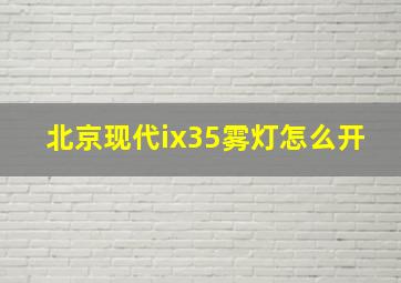 北京现代ix35雾灯怎么开