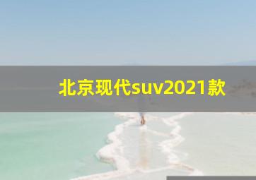 北京现代suv2021款