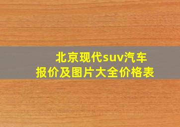 北京现代suv汽车报价及图片大全价格表