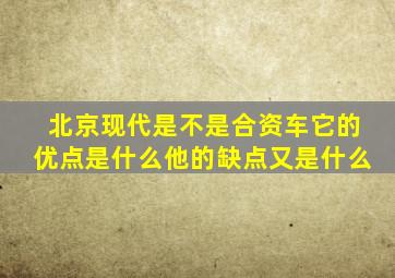 北京现代是不是合资车它的优点是什么他的缺点又是什么