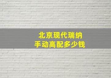 北京现代瑞纳手动高配多少钱