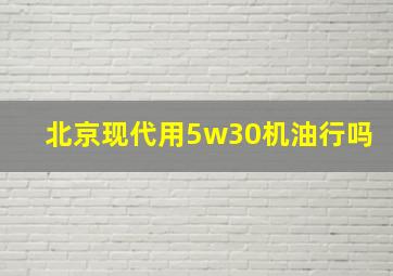 北京现代用5w30机油行吗