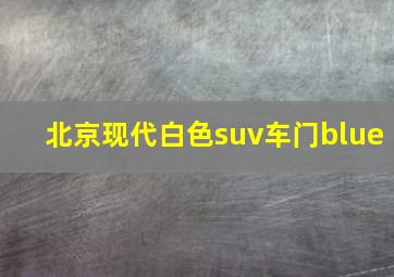 北京现代白色suv车门blue