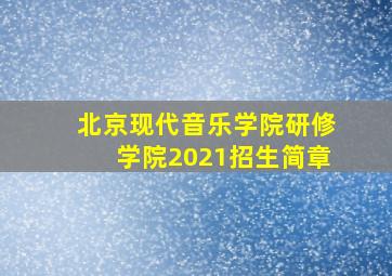 北京现代音乐学院研修学院2021招生简章