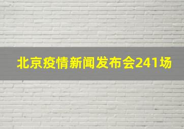 北京疫情新闻发布会241场