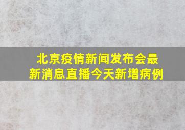 北京疫情新闻发布会最新消息直播今天新增病例