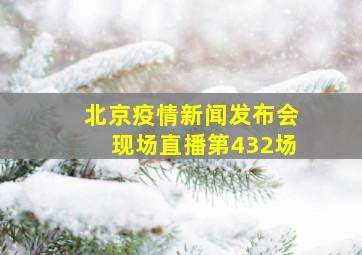 北京疫情新闻发布会现场直播第432场