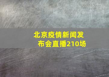 北京疫情新闻发布会直播210场