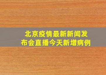 北京疫情最新新闻发布会直播今天新增病例