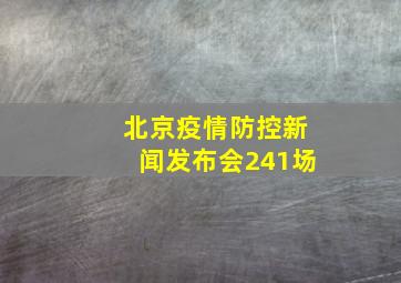 北京疫情防控新闻发布会241场