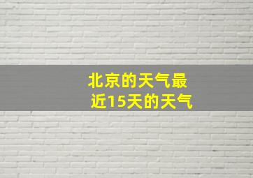 北京的天气最近15天的天气