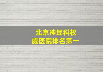 北京神经科权威医院排名第一