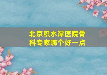 北京积水潭医院骨科专家哪个好一点