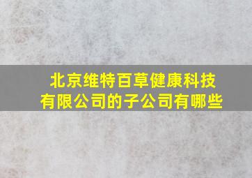 北京维特百草健康科技有限公司的子公司有哪些