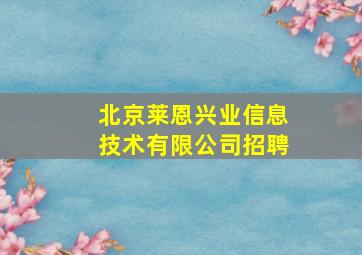 北京莱恩兴业信息技术有限公司招聘