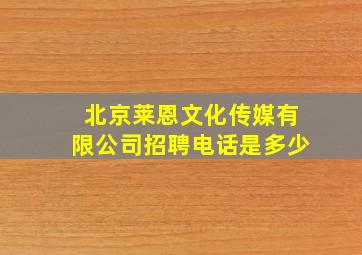 北京莱恩文化传媒有限公司招聘电话是多少