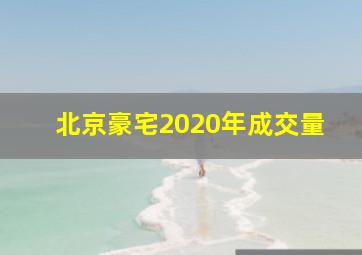 北京豪宅2020年成交量