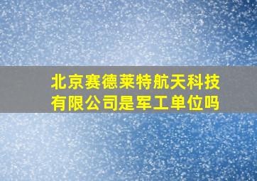 北京赛德莱特航天科技有限公司是军工单位吗