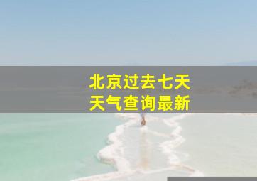 北京过去七天天气查询最新