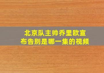 北京队主帅乔里欧宣布告别是哪一集的视频