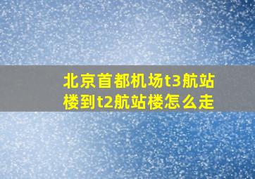 北京首都机场t3航站楼到t2航站楼怎么走