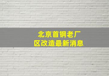 北京首钢老厂区改造最新消息