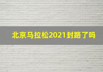 北京马拉松2021封路了吗