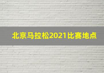 北京马拉松2021比赛地点