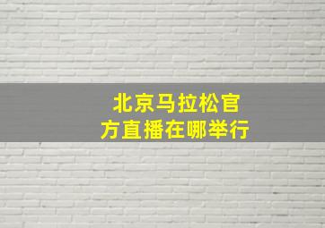 北京马拉松官方直播在哪举行