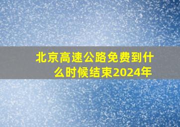 北京高速公路免费到什么时候结束2024年