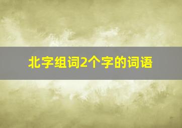 北字组词2个字的词语