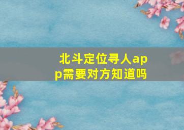 北斗定位寻人app需要对方知道吗