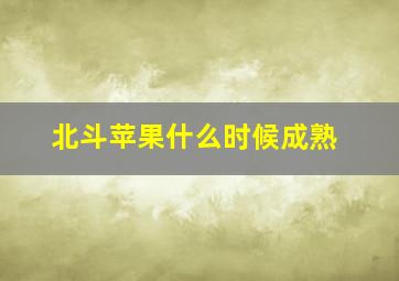 北斗苹果什么时候成熟