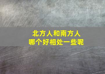 北方人和南方人哪个好相处一些呢