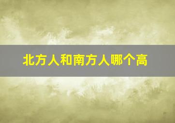 北方人和南方人哪个高