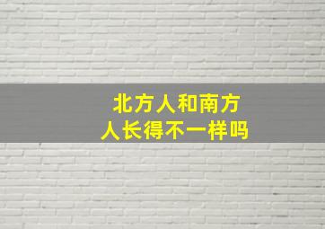 北方人和南方人长得不一样吗