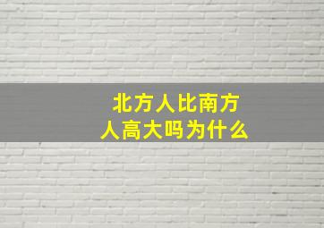 北方人比南方人高大吗为什么