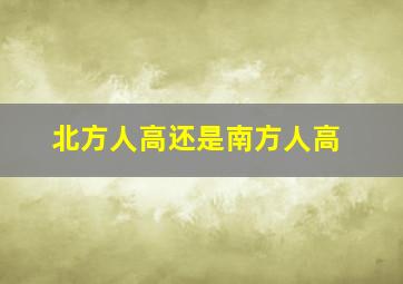 北方人高还是南方人高