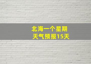 北海一个星期天气预报15天