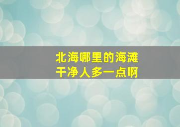 北海哪里的海滩干净人多一点啊