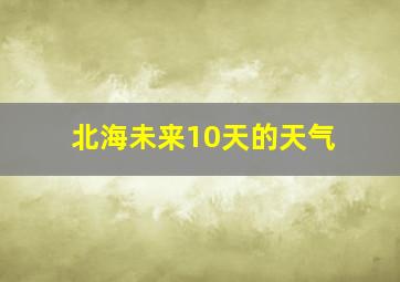 北海未来10天的天气