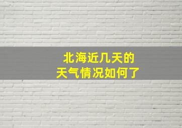 北海近几天的天气情况如何了