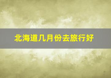 北海道几月份去旅行好