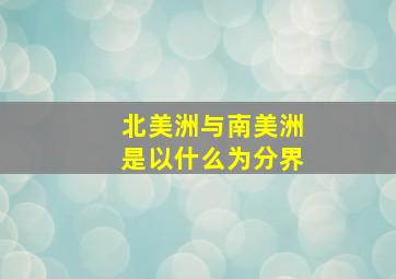 北美洲与南美洲是以什么为分界