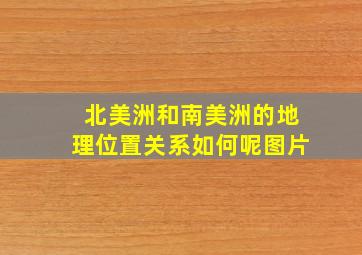 北美洲和南美洲的地理位置关系如何呢图片