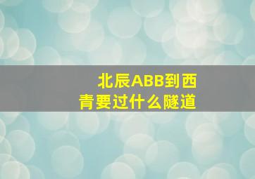 北辰ABB到西青要过什么隧道