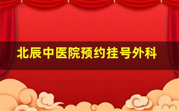 北辰中医院预约挂号外科